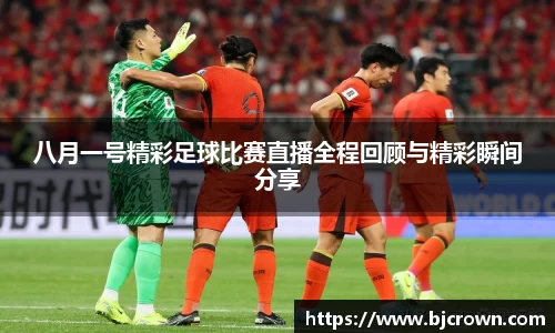 八月一号精彩足球比赛直播全程回顾与精彩瞬间分享