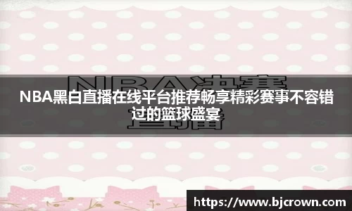 NBA黑白直播在线平台推荐畅享精彩赛事不容错过的篮球盛宴