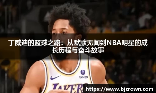 丁威迪的篮球之路：从默默无闻到NBA明星的成长历程与奋斗故事