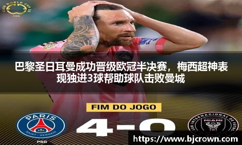 巴黎圣日耳曼成功晋级欧冠半决赛，梅西超神表现独进3球帮助球队击败曼城