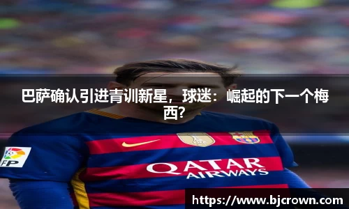 巴萨确认引进青训新星，球迷：崛起的下一个梅西？