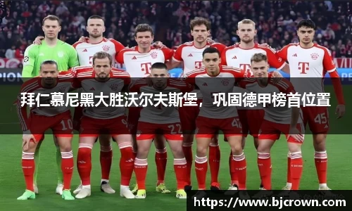 拜仁慕尼黑大胜沃尔夫斯堡，巩固德甲榜首位置