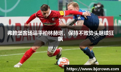 弗赖堡客场逼平柏林赫塔，保持不败势头继续狂飙