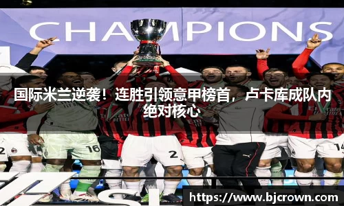 国际米兰逆袭！连胜引领意甲榜首，卢卡库成队内绝对核心