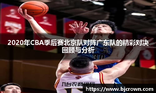 2020年CBA季后赛北京队对阵广东队的精彩对决回顾与分析