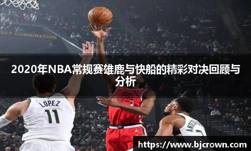 2020年NBA常规赛雄鹿与快船的精彩对决回顾与分析