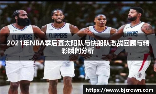 2021年NBA季后赛太阳队与快船队激战回顾与精彩瞬间分析