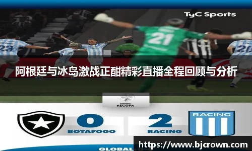 阿根廷与冰岛激战正酣精彩直播全程回顾与分析